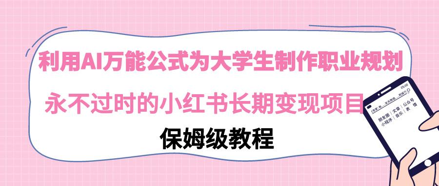 利用AI万能公式为大学生制作职业规划，永不过时的小红书长期变现项目K叔网赚资源-网赚项目-副业赚钱-互联网创业-资源整合K叔网赚资源