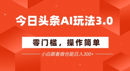 今日头条爆文玩法3.0  配合AI工具轻松矩阵    小白也能日入3张+K叔网赚资源-网赚项目-副业赚钱-互联网创业-资源整合K叔网赚资源