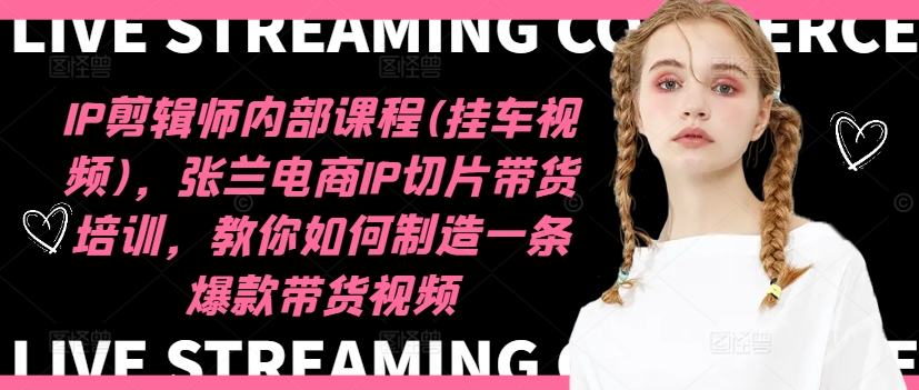 IP剪辑师内部课程(挂车视频)(更新12月)，张兰电商IP切片带货培训，教你如何制造一条爆款带货视频K叔网赚资源-网赚项目-副业赚钱-互联网创业-资源整合K叔网赚资源