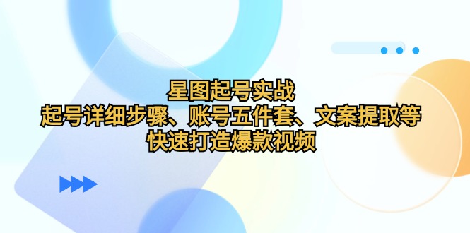 星图起号实战：起号详细步骤、账号五件套、文案提取等，快速打造爆款视频K叔网赚资源-网赚项目-副业赚钱-互联网创业-资源整合K叔网赚资源