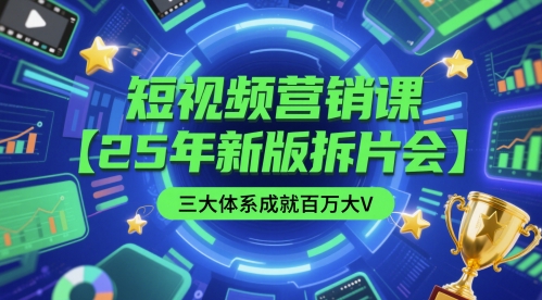 短视频营销课【25年新版拆片会】三大体系成就百万大V，包含正课、拆片会、手把手教学直播课等K叔网赚资源-网赚项目-副业赚钱-互联网创业-资源整合K叔网赚资源