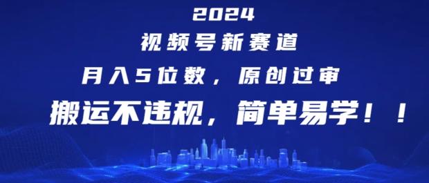 2024视频号新赛道，月入5位数+，原创过审，搬运不违规，简单易学【揭秘】K叔网赚资源-网赚项目-副业赚钱-互联网创业-资源整合K叔网赚资源