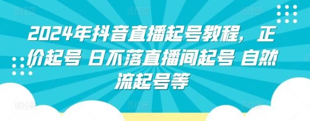 2024年抖音直播起号教程，正价起号 日不落直播间起号 自然流起号等K叔网赚资源-网赚项目-副业赚钱-互联网创业-资源整合K叔网赚资源