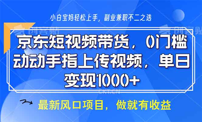 京东短视频带货，0门槛，动动手指上传视频，轻松日入1000+K叔网赚资源-网赚项目-副业赚钱-互联网创业-资源整合K叔网赚资源