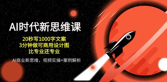 AI 时代新思维课，20秒写1000字文案/3分钟做可商用设计图/比专业还专业K叔网赚资源-网赚项目-副业赚钱-互联网创业-资源整合K叔网赚资源