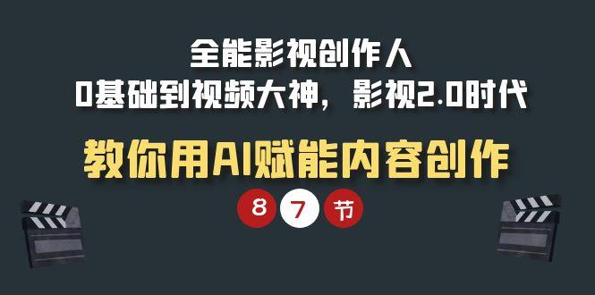 (9543期)全能-影视 创作人，0基础到视频大神，影视2.0时代，教你用AI赋能内容创作K叔网赚资源-网赚项目-副业赚钱-互联网创业-资源整合K叔网赚资源