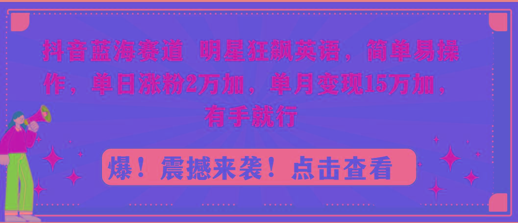 抖音蓝海赛道，明星狂飙英语，简单易操作，单日涨粉2万加，单月变现15万…K叔网赚资源-网赚项目-副业赚钱-互联网创业-资源整合K叔网赚资源