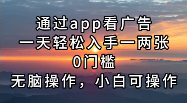 通过app看广告，一天轻松入手一两张0门槛，无脑操作，小白可操作K叔网赚资源-网赚项目-副业赚钱-互联网创业-资源整合K叔网赚资源
