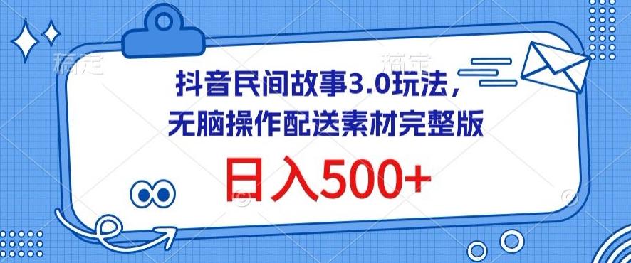 抖音民间故事3.0玩法，无脑操作，日入500+配送素材完整版【揭秘】K叔网赚资源-网赚项目-副业赚钱-互联网创业-资源整合K叔网赚资源