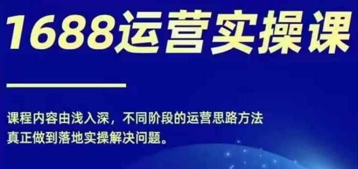 1688实操运营课，零基础学会1688实操运营，电商年入百万不是梦K叔网赚资源-网赚项目-副业赚钱-互联网创业-资源整合K叔网赚资源