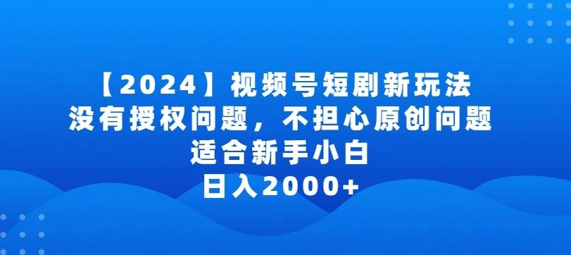 2024视频号短剧玩法，没有授权问题，不担心原创问题，适合新手小白，日入2000+【揭秘】K叔网赚资源-网赚项目-副业赚钱-互联网创业-资源整合K叔网赚资源