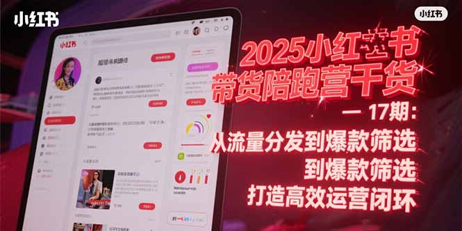 2025小红书带货陪跑营干货-17期：从流量分发到爆款筛选 打造高效运营闭环K叔网赚资源-网赚项目-副业赚钱-互联网创业-资源整合K叔网赚资源