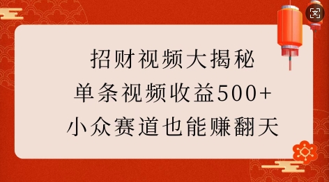 招财视频大揭秘：单条视频收益500+，小众赛道也能挣翻天!K叔网赚资源-网赚项目-副业赚钱-互联网创业-资源整合K叔网赚资源
