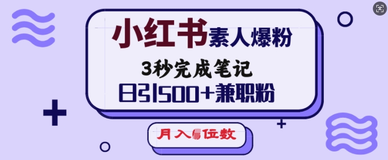 小红书素人爆粉，3秒完成笔记，日引500+兼职粉，月入5位数K叔网赚资源-网赚项目-副业赚钱-互联网创业-资源整合K叔网赚资源