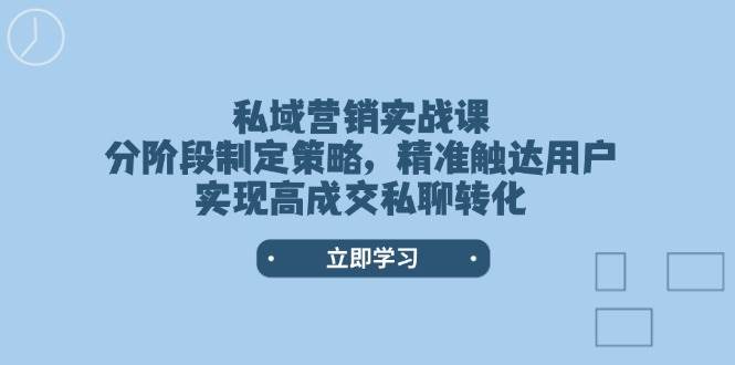 私域营销实战课，分阶段制定策略，精准触达用户，实现高成交私聊转化K叔网赚资源-网赚项目-副业赚钱-互联网创业-资源整合K叔网赚资源
