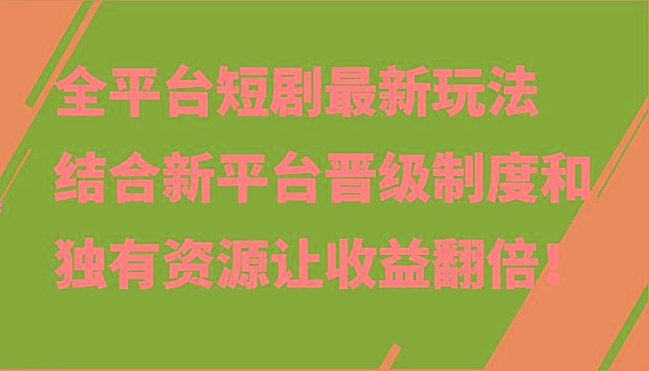 全平台短剧最新玩法，结合新平台晋级制度和独有资源让收益翻倍！K叔网赚资源-网赚项目-副业赚钱-互联网创业-资源整合K叔网赚资源