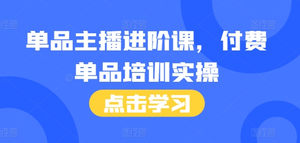 单品主播进阶课，付费单品培训实操，46节完整+话术本K叔网赚资源-网赚项目-副业赚钱-互联网创业-资源整合K叔网赚资源
