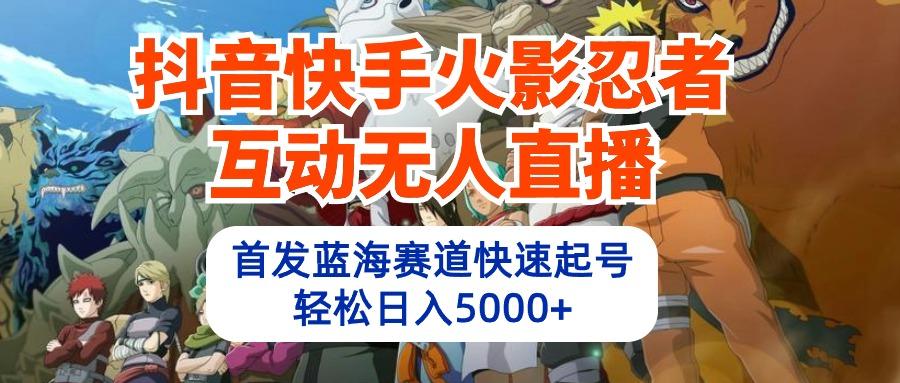 (10026期)抖音快手火影忍者互动无人直播 蓝海赛道快速起号 日入5000+教程+软件+素材K叔网赚资源-网赚项目-副业赚钱-互联网创业-资源整合K叔网赚资源