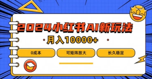 2024年小红书最新项目，AI蓝海赛道，可矩阵，0成本，小白也能轻松月入1w【揭秘】K叔网赚资源-网赚项目-副业赚钱-互联网创业-资源整合K叔网赚资源