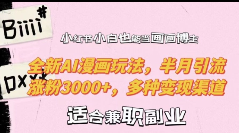 小红书小白也能当画画博主，全新AI漫画玩法，半月引流涨粉3000+，多种变现渠道【揭秘】K叔网赚资源-网赚项目-副业赚钱-互联网创业-资源整合K叔网赚资源