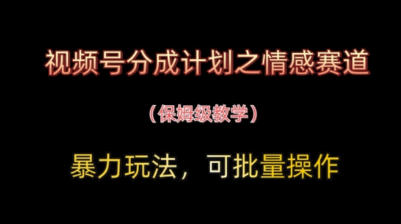 视频号分成计划之情感赛道暴力玩法，可批量操作，保姆级教学K叔网赚资源-网赚项目-副业赚钱-互联网创业-资源整合K叔网赚资源