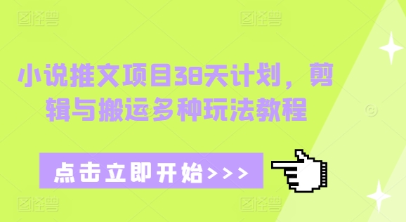小说推文项目38天计划，剪辑与搬运多种玩法教程K叔网赚资源-网赚项目-副业赚钱-互联网创业-资源整合K叔网赚资源