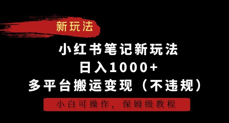 小红书笔记新玩法，日入1000+，多平台搬运变现(不违规)，小白可操作，保姆级教程【揭秘】K叔网赚资源-网赚项目-副业赚钱-互联网创业-资源整合K叔网赚资源