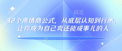 32个高情商公式，​从底层认知到行动，让你成为自己爽还能成事儿的人，133节完整版K叔网赚资源-网赚项目-副业赚钱-互联网创业-资源整合K叔网赚资源