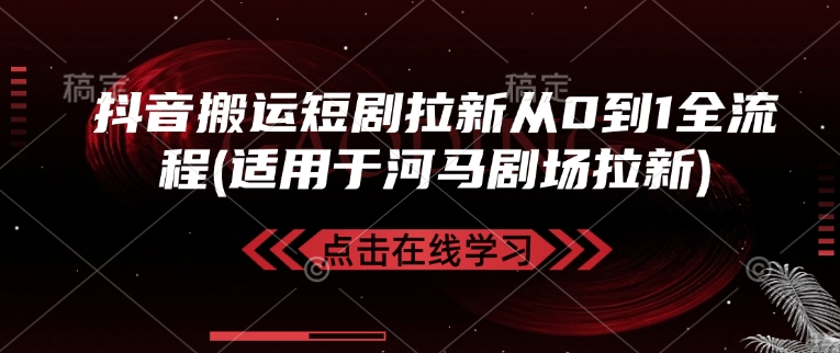 抖音搬运短剧拉新从0到1全流程(适用于河马剧场拉新)K叔网赚资源-网赚项目-副业赚钱-互联网创业-资源整合K叔网赚资源