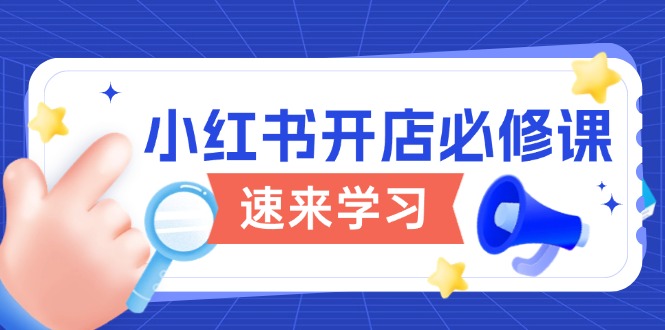 小红书开店必修课，详解开店流程与玩法规则，开启电商变现之旅K叔网赚资源-网赚项目-副业赚钱-互联网创业-资源整合K叔网赚资源