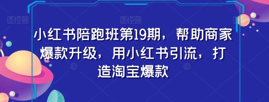 小红书陪跑班第19期，帮助商家爆款升级，用小红书引流，打造淘宝爆款K叔网赚资源-网赚项目-副业赚钱-互联网创业-资源整合K叔网赚资源