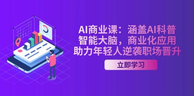 AI商业课：涵盖AI科普，智能大脑，商业化应用，助力年轻人逆袭职场晋升K叔网赚资源-网赚项目-副业赚钱-互联网创业-资源整合K叔网赚资源