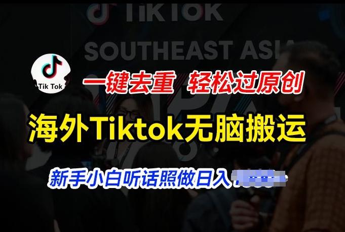 海外Tiktok短视频无脑搬运，一键去重轻松过原创，新手小白听话照做日入几张【揭秘】K叔网赚资源-网赚项目-副业赚钱-互联网创业-资源整合K叔网赚资源