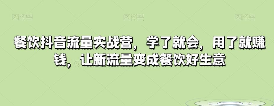 餐饮抖音流量实战营，学了就会，用了就赚钱，让新流量变成餐饮好生意K叔网赚资源-网赚项目-副业赚钱-互联网创业-资源整合K叔网赚资源