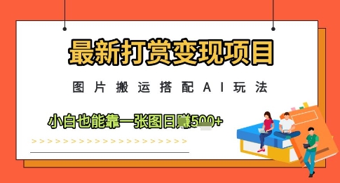 最新打赏变现项目，图片搬运搭配AI玩法，小白也能靠一张图日入5张K叔网赚资源-网赚项目-副业赚钱-互联网创业-资源整合K叔网赚资源