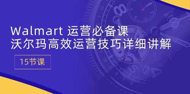 Walmart 运营必备课：沃尔玛高效运营技巧详细讲解 (15节课K叔网赚资源-网赚项目-副业赚钱-互联网创业-资源整合K叔网赚资源