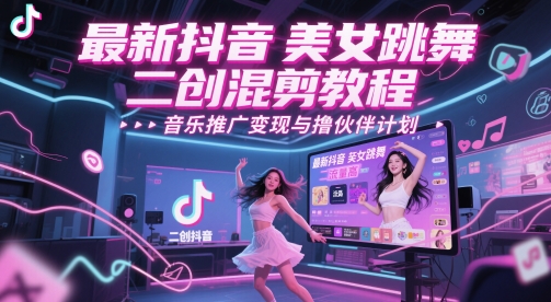 最新抖音美女跳舞二创混剪教程，流量高，音乐推广变现与撸伙伴计划K叔网赚资源-网赚项目-副业赚钱-互联网创业-资源整合K叔网赚资源