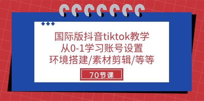 国际版抖音tiktok教学：从0-1学习账号设置/环境搭建/素材剪辑/等等/70节K叔网赚资源-网赚项目-副业赚钱-互联网创业-资源整合K叔网赚资源