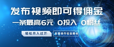 发布视频即可得佣金，一条最高6元，0投入 0粉丝  会发视频就行，月入过W，批量操作收益翻倍【揭秘】K叔网赚资源-网赚项目-副业赚钱-互联网创业-资源整合K叔网赚资源