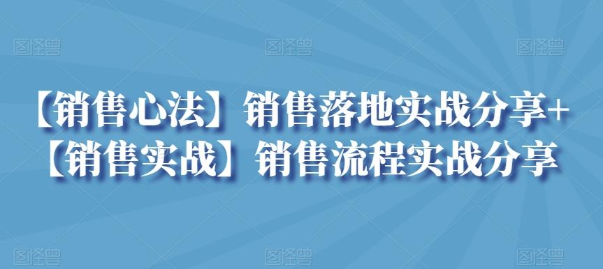 【销售心法】销售落地实战分享+【销售实战】销售流程实战分享K叔网赚资源-网赚项目-副业赚钱-互联网创业-资源整合K叔网赚资源