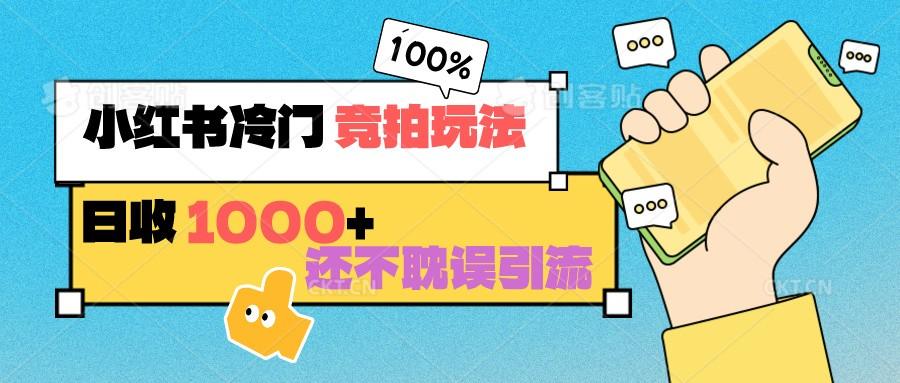 小红书冷门 竞拍玩法 日收1000+ 不耽误引流 可以做店铺 可以做私域K叔网赚资源-网赚项目-副业赚钱-互联网创业-资源整合K叔网赚资源