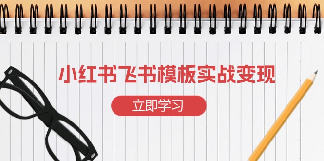 小红书飞书 模板实战变现：小红书快速起号，搭建一个赚钱的飞书模板K叔网赚资源-网赚项目-副业赚钱-互联网创业-资源整合K叔网赚资源