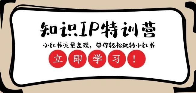 知识IP特训营 ：小红书-流量变现，带你轻松玩转小红书（23节视频课）K叔网赚资源-网赚项目-副业赚钱-互联网创业-资源整合K叔网赚资源