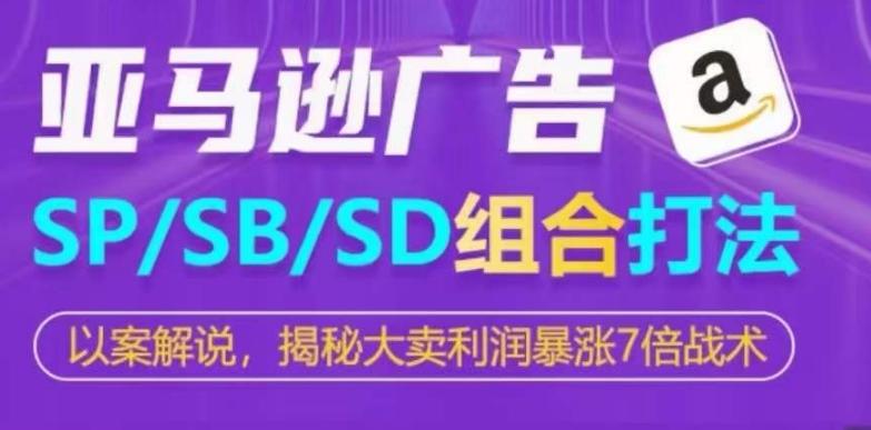 亚马逊SP/SB/SD广告组合打法，揭秘大卖利润暴涨7倍战术K叔网赚资源-网赚项目-副业赚钱-互联网创业-资源整合K叔网赚资源