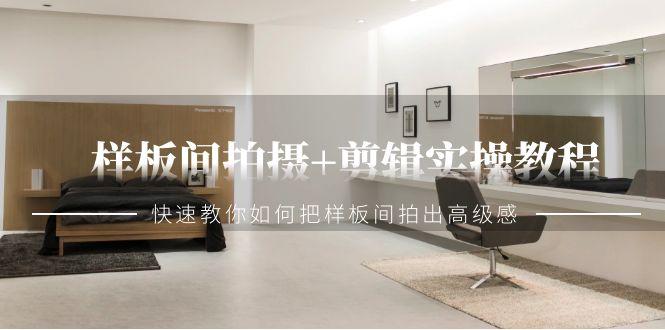 样板间拍摄+剪辑实操教程，快速教你如何把样板间拍出高级感(51节课)K叔网赚资源-网赚项目-副业赚钱-互联网创业-资源整合K叔网赚资源