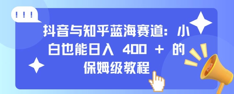 抖音与知乎蓝海赛道：小白也能日入 4张 的保姆级教程K叔网赚资源-网赚项目-副业赚钱-互联网创业-资源整合K叔网赚资源