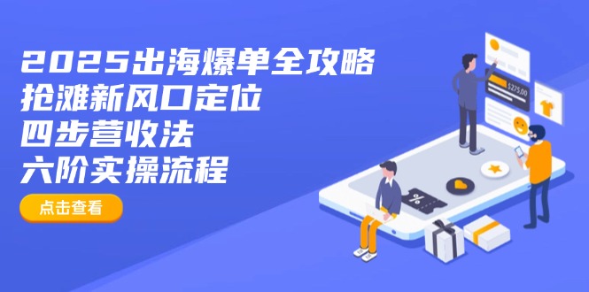 2025出海爆单全攻略：抢滩新风口定位+四步营收法+六阶实操流程K叔网赚资源-网赚项目-副业赚钱-互联网创业-资源整合K叔网赚资源