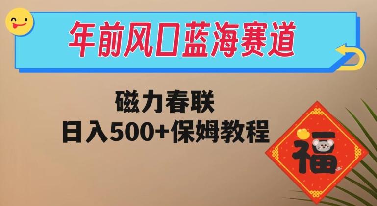 年前风口蓝海赛道，磁力春联，日入500+保姆教程K叔网赚资源-网赚项目-副业赚钱-互联网创业-资源整合K叔网赚资源