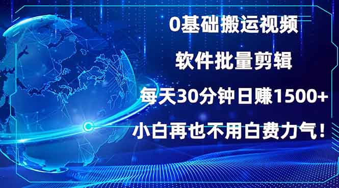 0基础搬运视频，批量剪辑，每天30分钟日赚1500+，小白再也不用白费…K叔网赚资源-网赚项目-副业赚钱-互联网创业-资源整合K叔网赚资源