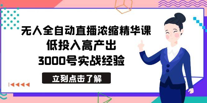 最新无人全自动直播浓缩精华课，低投入高产出，3000号实战经验K叔网赚资源-网赚项目-副业赚钱-互联网创业-资源整合K叔网赚资源